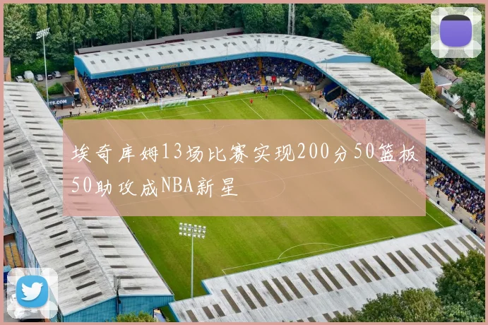 埃奇库姆13场比赛实现200分50篮板50助攻成NBA新星