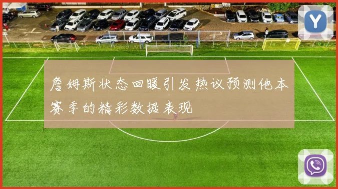 詹姆斯状态回暖引发热议预测他本赛季的精彩数据表现