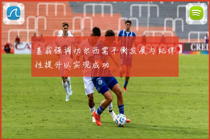 基翁强调切尔西需平衡发展与纪律性提升以实现成功