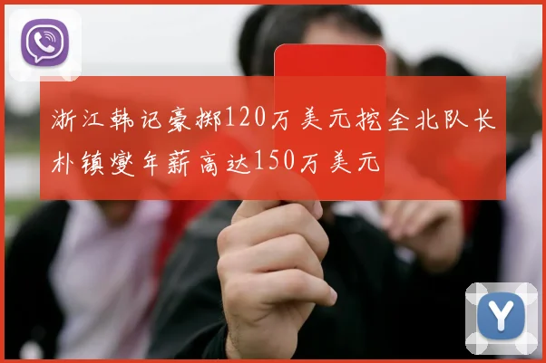 浙江韩记豪掷120万美元挖全北队长朴镇燮年薪高达150万美元