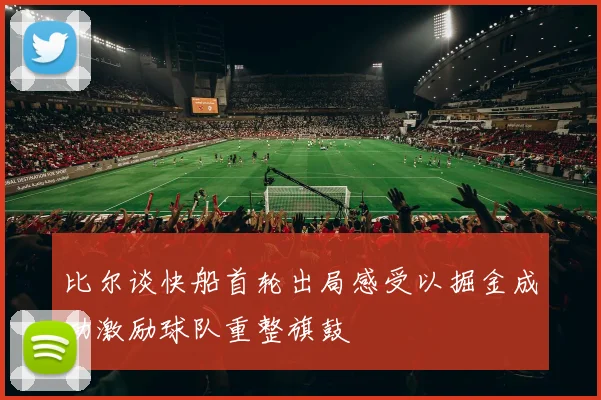 比尔谈快船首轮出局感受以掘金成功激励球队重整旗鼓