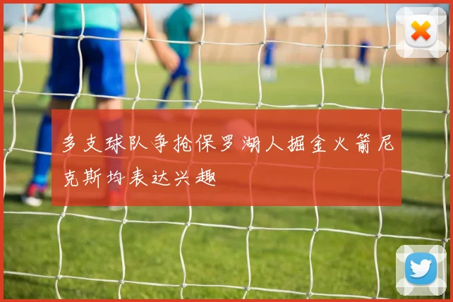 多支球队争抢保罗湖人掘金火箭尼克斯均表达兴趣