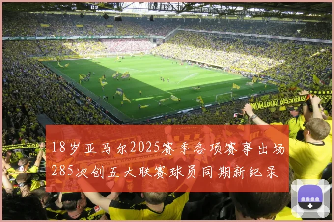 18岁亚马尔2025赛季各项赛事出场285次创五大联赛球员同期新纪录