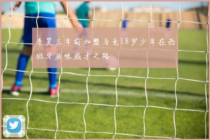 李昊三年前加盟马竞18岁少年在西班牙历练成才之路