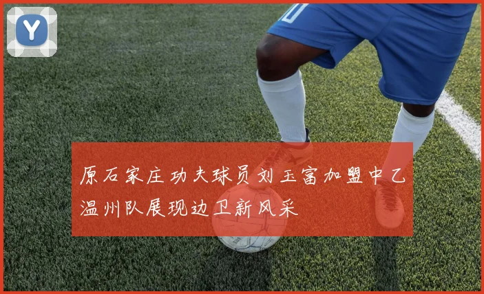 原石家庄功夫球员刘玉富加盟中乙温州队展现边卫新风采