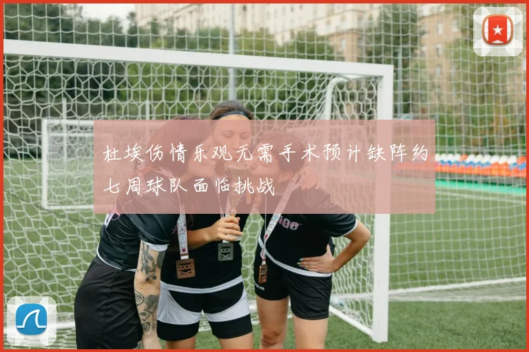 杜埃伤情乐观无需手术预计缺阵约七周球队面临挑战