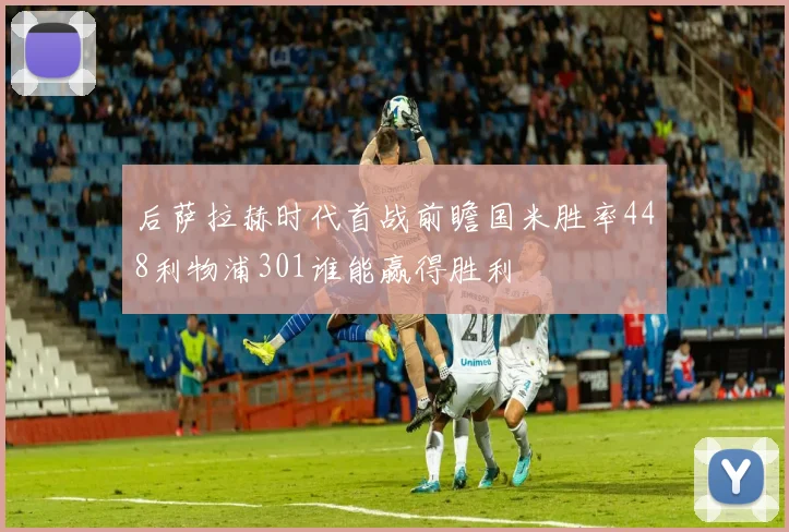后萨拉赫时代首战前瞻国米胜率448利物浦301谁能赢得胜利