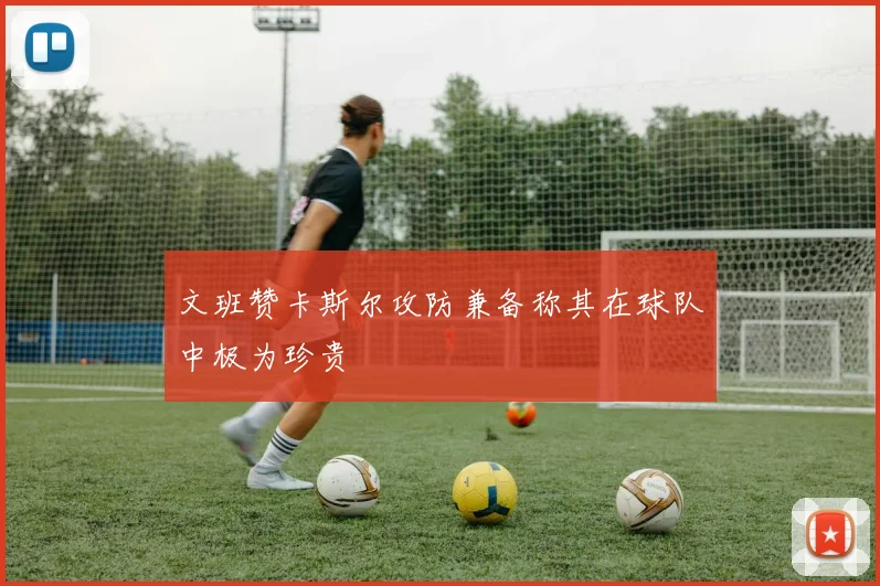 文班赞卡斯尔攻防兼备称其在球队中极为珍贵