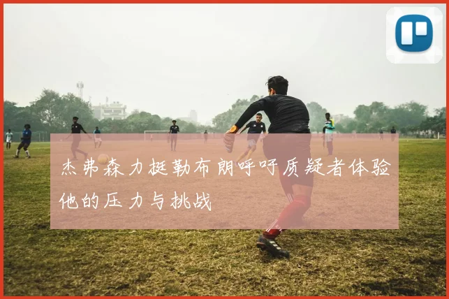 杰弗森力挺勒布朗呼吁质疑者体验他的压力与挑战