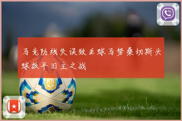 马竞防线失误致丢球马努桑切斯头球扳平旧主之战