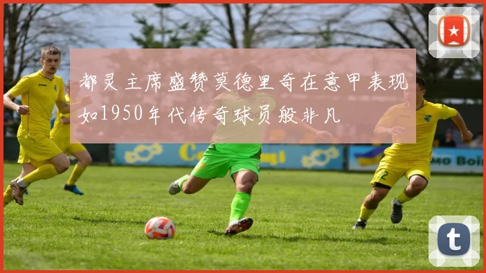 都灵主席盛赞莫德里奇在意甲表现如1950年代传奇球员般非凡