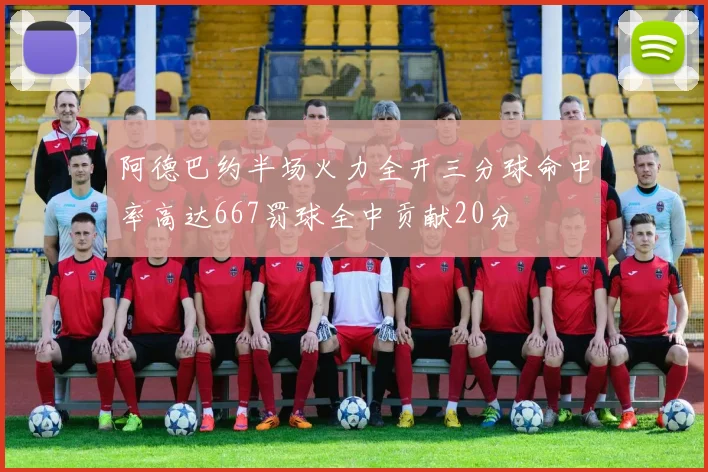 阿德巴约半场火力全开三分球命中率高达667罚球全中贡献20分