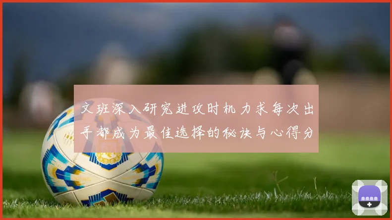 文班深入研究进攻时机力求每次出手都成为最佳选择的秘诀与心得分享