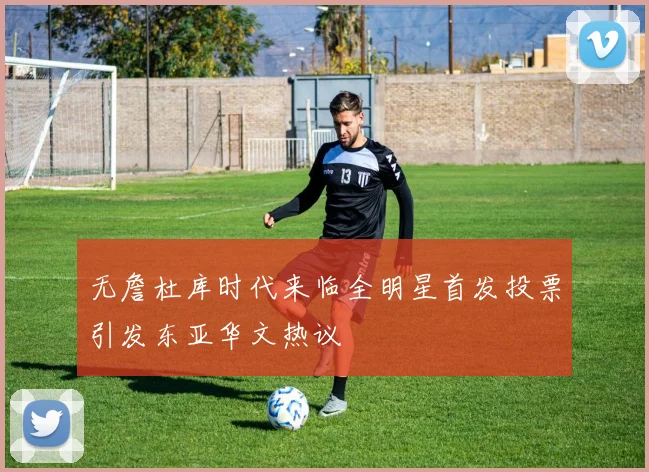 无詹杜库时代来临全明星首发投票引发东亚华文热议