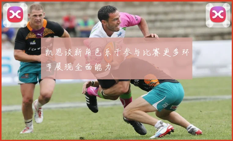 凯恩谈新角色乐于参与比赛更多环节展现全面能力