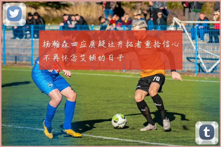 杨瀚森回应质疑让开拓者重拾信心不再怀念艾顿的日子