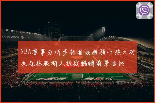 NBA赛事分析步行者战胜骑士热火对决森林狼湖人挑战鹈鹕前景堪忧