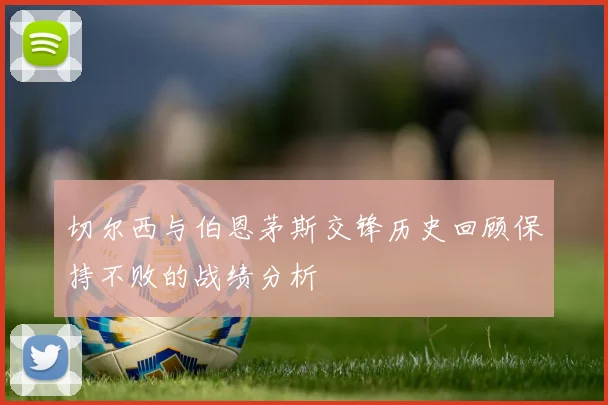 切尔西与伯恩茅斯交锋历史回顾保持不败的战绩分析